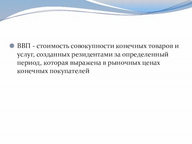 ВВП - стоимость совокупности конечных товаров и услуг, созданных резидентами за определенный