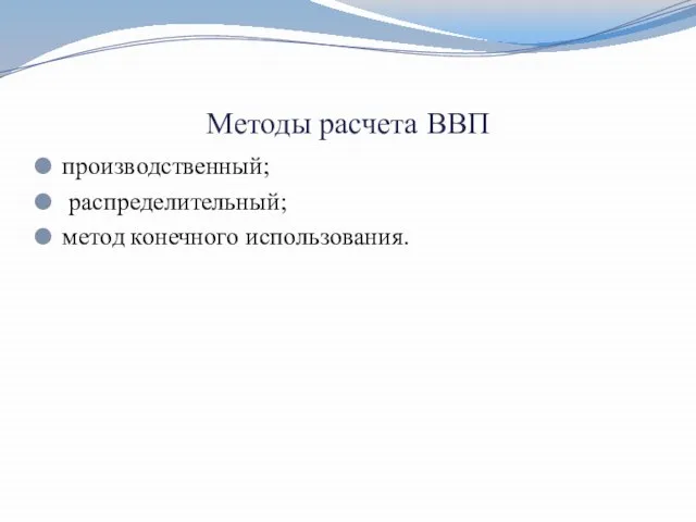 Методы расчета ВВП производственный; распределительный; метод конечного использования.