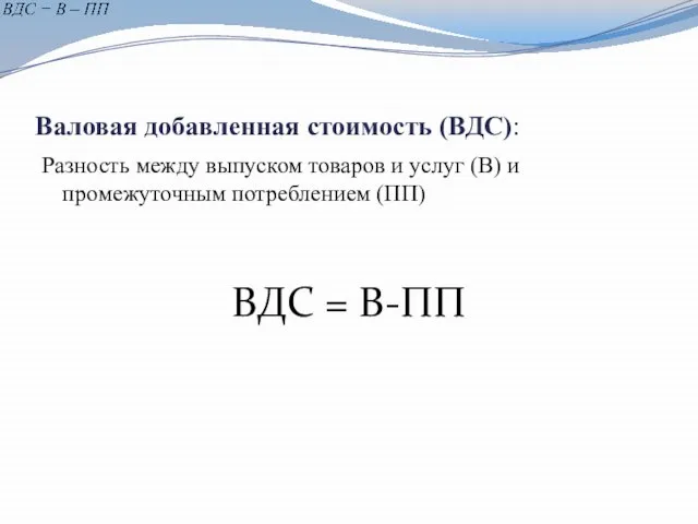 Валовая добавленная стоимость (ВДС): Разность между выпуском товаров и услуг (В) и