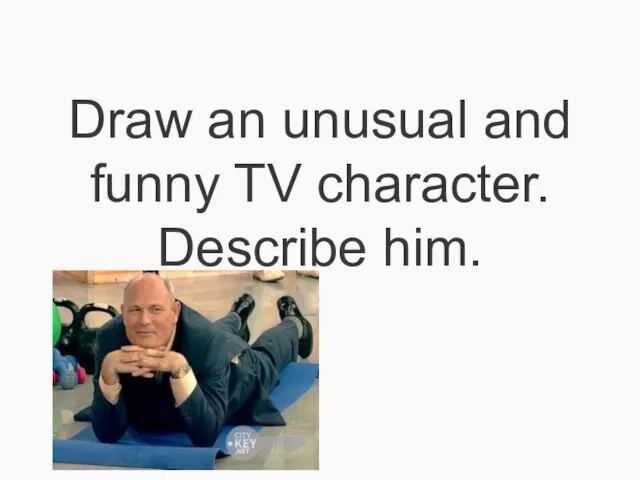 Draw an unusual and funny TV character. Describe him.