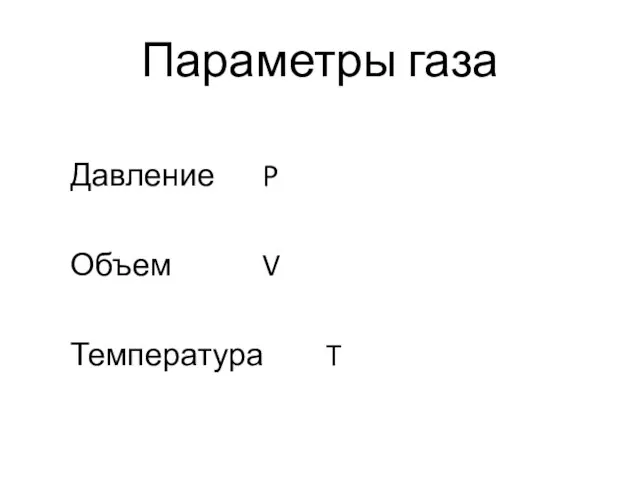 Параметры газа Давление P Объем V Температура T