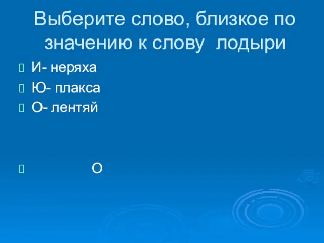 Выберите слово, близкое по значению к слову лодыри И- неряха Ю- плакса О- лентяй О