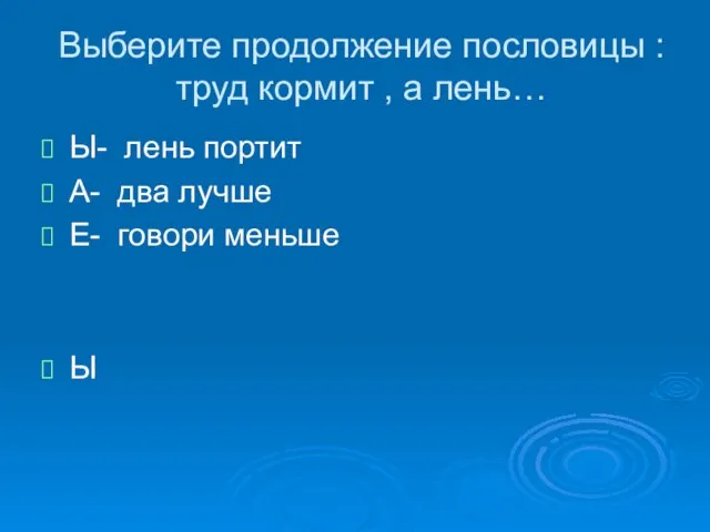 Выберите продолжение пословицы : труд кормит , а лень… Ы- лень портит