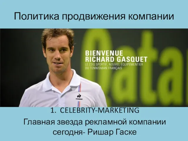 Политика продвижения компании 1. CELEBRITY-MARKETING Главная звезда рекламной компании сегодня- Ришар Гаске