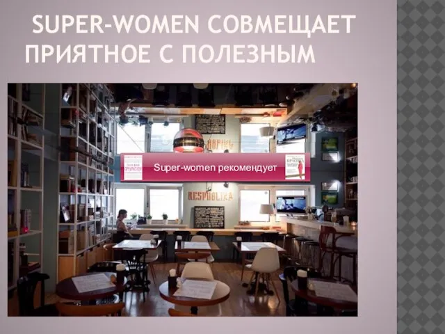 SUPER-WOMEN СОВМЕЩАЕТ ПРИЯТНОЕ С ПОЛЕЗНЫМ Super-women рекомендует