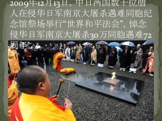 2009年12月13日，中日两国数十位僧人在侵华日军南京大屠杀遇难同胞纪念馆祭场举行“世界和平法会”，悼念侵华日军南京大屠杀30万同胞遇难72周年。