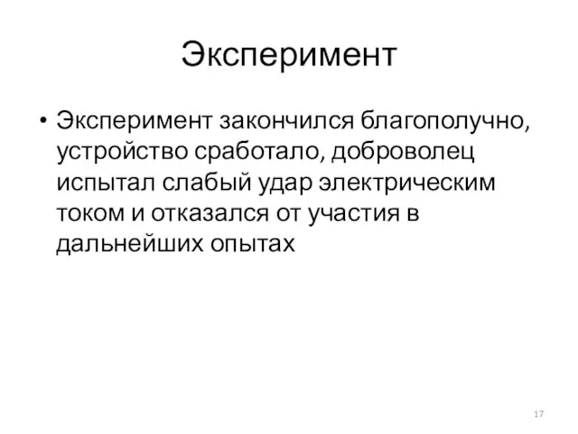 Эксперимент Эксперимент закончился благополучно, устройство сработало, доброволец испытал слабый удар электрическим током