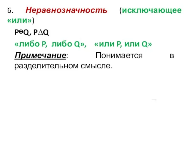 6. Неравнозначность (исключающее «или») P⊕Q, P∆Q «либо P, либо Q», «или P,