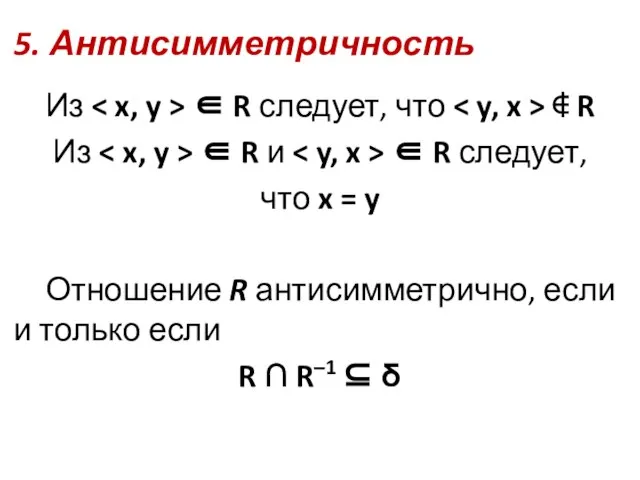 5. Антисимметричность Из ∈ R следует, что ∉ R Из ∈ R