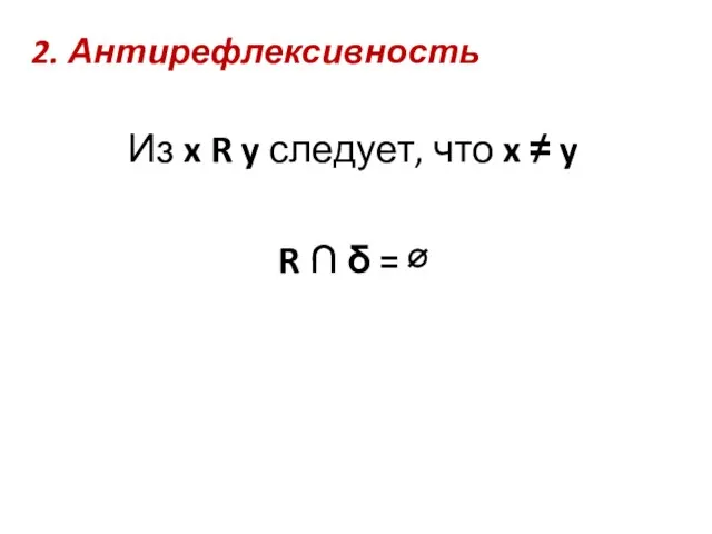 2. Антирефлексивность Из x R y следует, что x ≠ y R ∩ δ = ∅