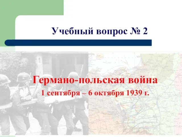 Учебный вопрос № 2 Германо-польская война 1 сентября – 6 октября 1939 г.