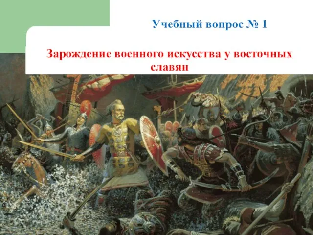 Учебный вопрос № 1 Зарождение военного искусства у восточных славян