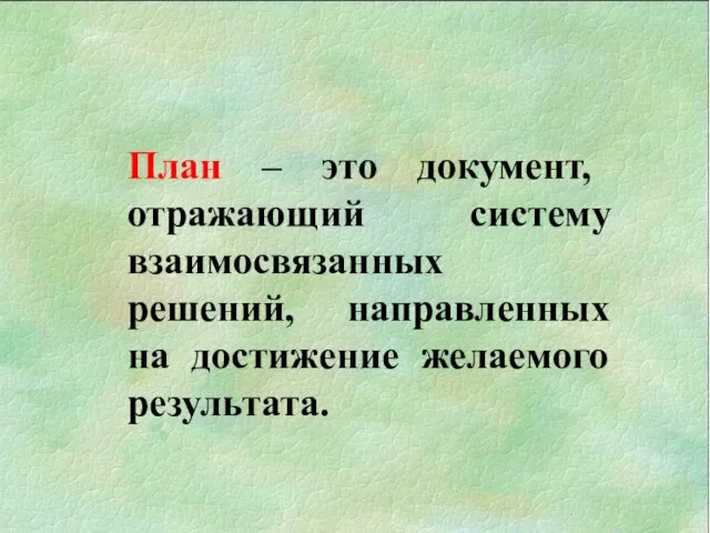 План – это документ, отражающий систему взаимосвязанных решений, направленных на достижение желаемого результата.