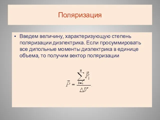 Поляризация Введем величину, характеризующую степень поляризации диэлектрика. Если просуммировать все дипольные моменты