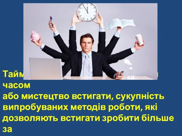 Тайм-менеджмент – це управління часом або мистецтво встигати, сукупність випробуваних методів роботи,