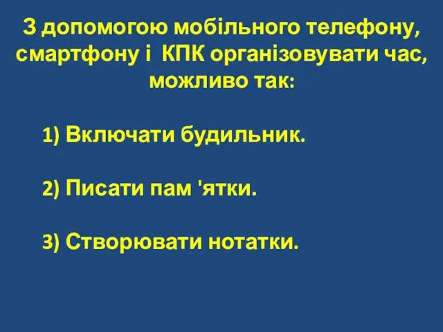 З допомогою мобільного телефону, смартфону і КПК організовувати час, можливо так: 1)