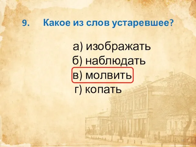 9. Какое из слов устаревшее? а) изображать б) наблюдать в) молвить г) копать