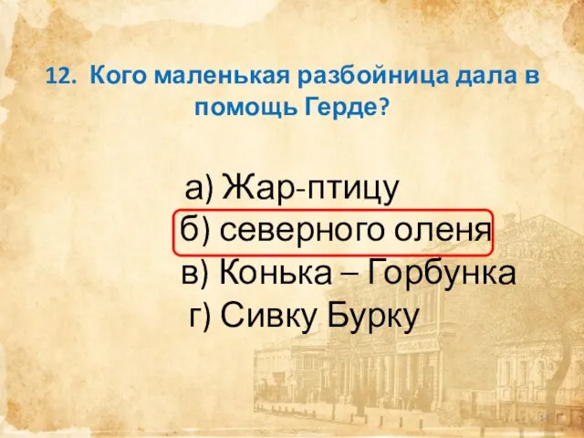 12. Кого маленькая разбойница дала в помощь Герде? а) Жар-птицу б) северного