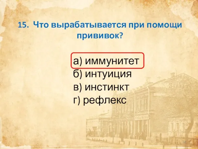 15. Что вырабатывается при помощи прививок? а) иммунитет б) интуиция в) инстинкт г) рефлекс