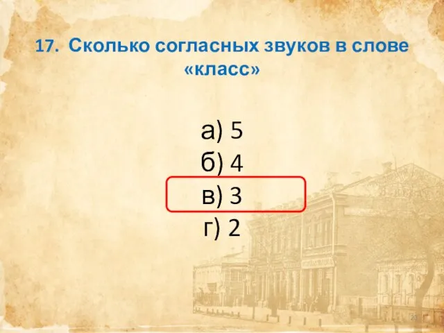 17. Сколько согласных звуков в слове «класс» а) 5 б) 4 в) 3 г) 2