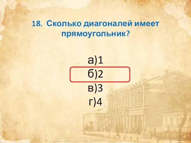 18. Сколько диагоналей имеет прямоугольник? а)1 б)2 в)3 г)4