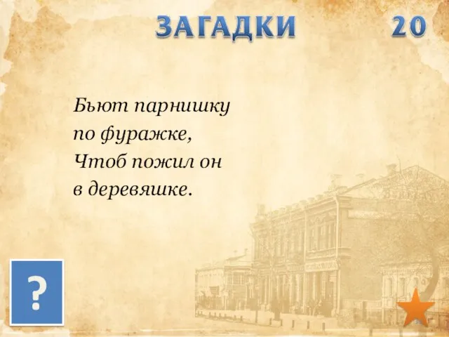 Бьют парнишку по фуражке, Чтоб пожил он в деревяшке. ?