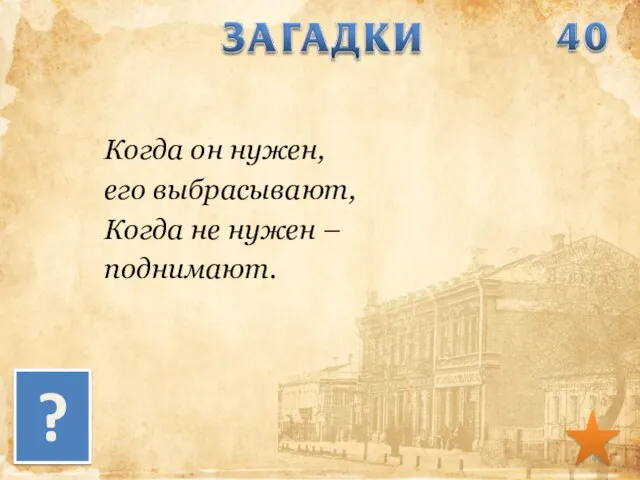 Когда он нужен, его выбрасывают, Когда не нужен – поднимают. ?