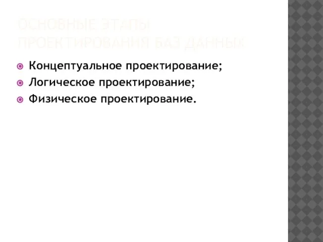 ОСНОВНЫЕ ЭТАПЫ ПРОЕКТИРОВАНИЯ БАЗ ДАННЫХ Концептуальное проектирование; Логическое проектирование; Физическое проектирование.