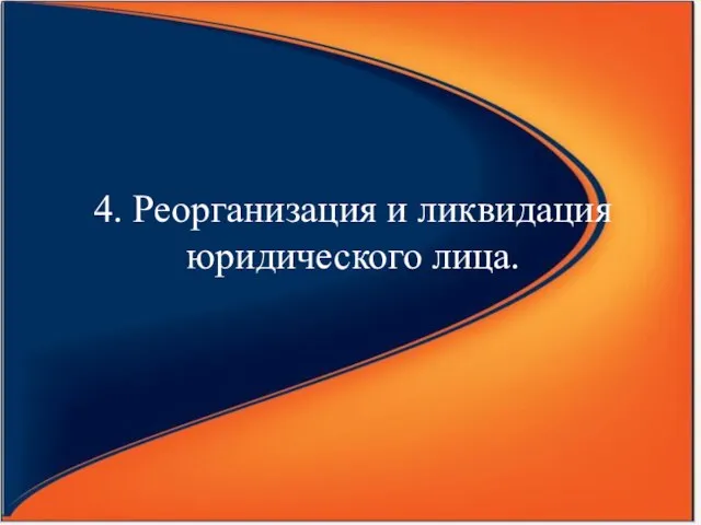 4. Реорганизация и ликвидация юридического лица.