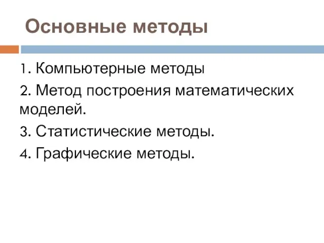 Основные методы 1. Компьютерные методы 2. Метод построения математических моделей. 3. Статистические методы. 4. Графические методы.