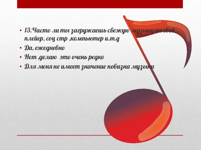 13.Часто ли ты загружаешь свежую музыку на свой плейер, соц стр ,компьютер