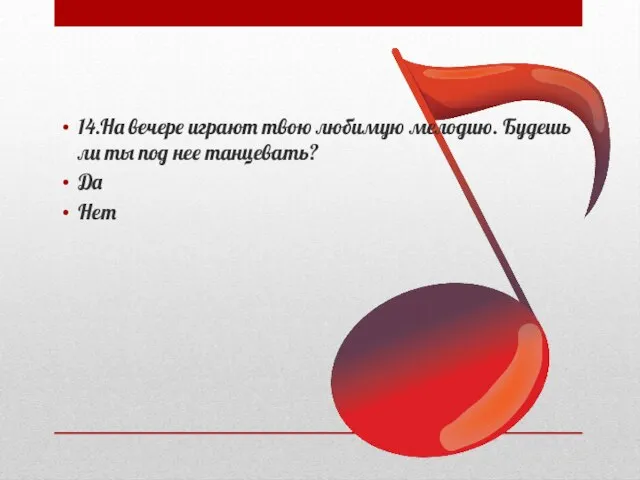 14.На вечере играют твою любимую мелодию. Будешь ли ты под нее танцевать? Да Нет