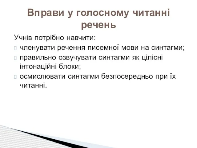 Учнів потрібно навчити: членувати речення писемної мови на синтагми; правильно озвучувати синтагми