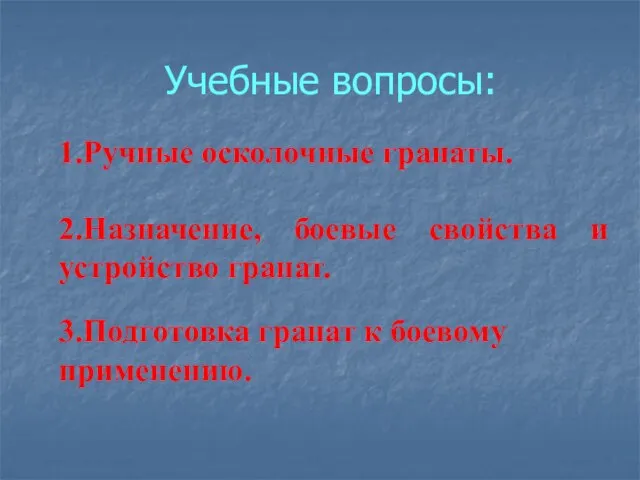 Учебные вопросы: 1.Ручные осколочные гранаты. 2.Назначение, боевые свойства и устройство гранат. 3.Подготовка гранат к боевому применению.