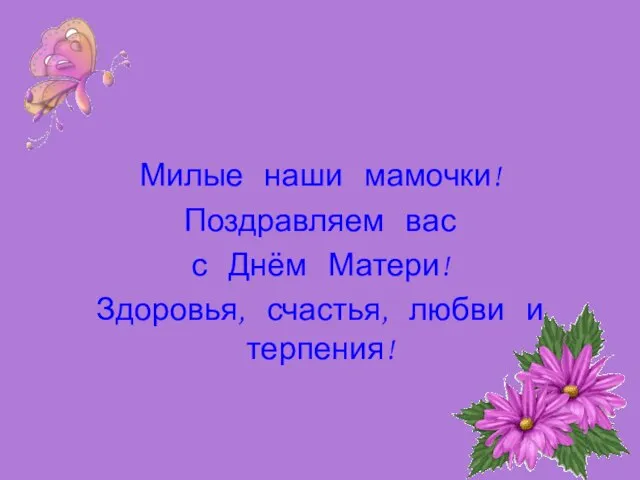 Милые наши мамочки! Поздравляем вас с Днём Матери! Здоровья, счастья, любви и терпения!