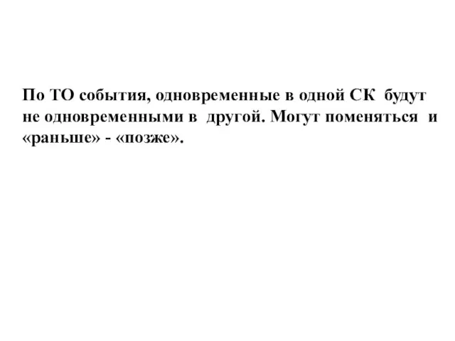 По ТО события, одновременные в одной СК будут не одновременными в другой.