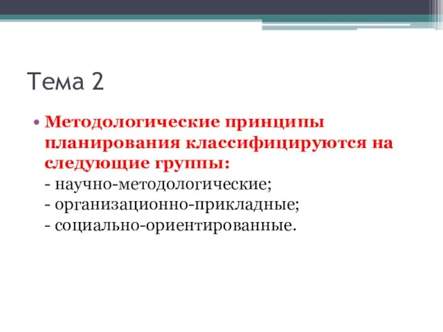 Тема 2 Методологические принципы планирования классифицируются на следующие группы: - научно-методологические; - организационно-прикладные; - социально-ориентированные.