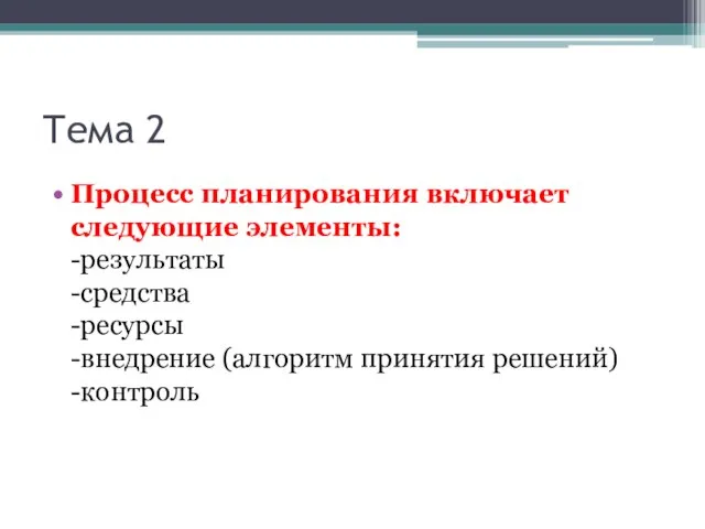 Тема 2 Процесс планирования включает следующие элементы: -результаты -средства -ресурсы -внедрение (алгоритм принятия решений) -контроль