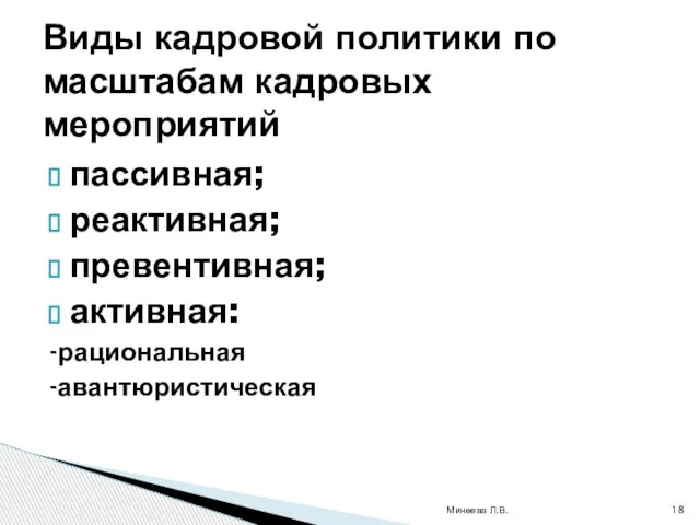 пассивная; реактивная; превентивная; активная: -рациональная -авантюристическая Минеева Л.В. Виды кадровой политики по масштабам кадровых мероприятий