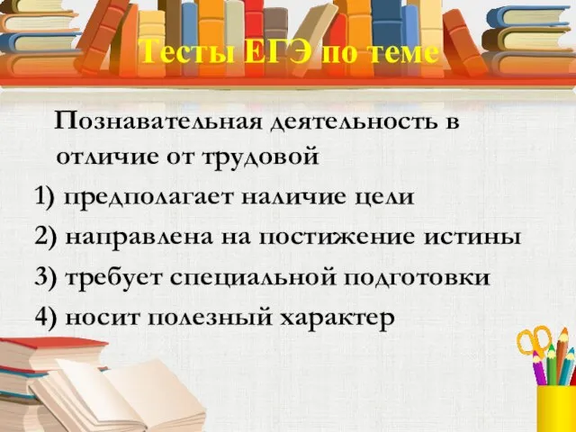 Тесты ЕГЭ по теме Познавательная деятельность в отличие от трудовой 1) предполагает