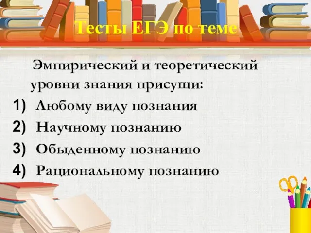 Тесты ЕГЭ по теме Эмпирический и теоретический уровни знания присущи: Любому виду