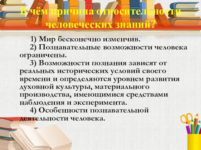 В чём причина относительности человеческих знаний? 1) Мир бесконечно изменчив. 2) Познавательные