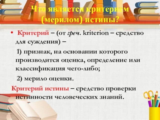 Что является критерием (мерилом) истины? Критерий – (от греч. kriterion – средство