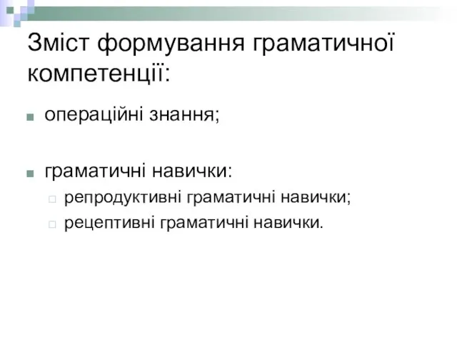 Зміст формування граматичної компетенції: операційні знання; граматичні навички: репродуктивні граматичні навички; рецептивні граматичні навички.