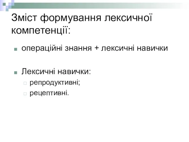 Зміст формування лексичної компетенції: операційні знання + лексичні навички Лексичні навички: репродуктивні; рецептивні.