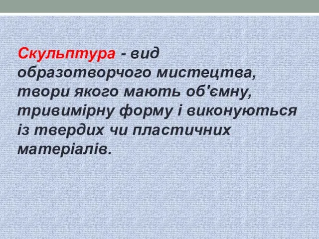 Скульптура - вид образотворчого мистецтва, твори якого мають об'ємну, тривимірну форму і