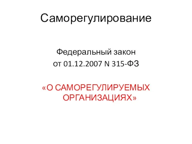 Саморегулирование Федеральный закон от 01.12.2007 N 315-ФЗ «О САМОРЕГУЛИРУЕМЫХ ОРГАНИЗАЦИЯХ»