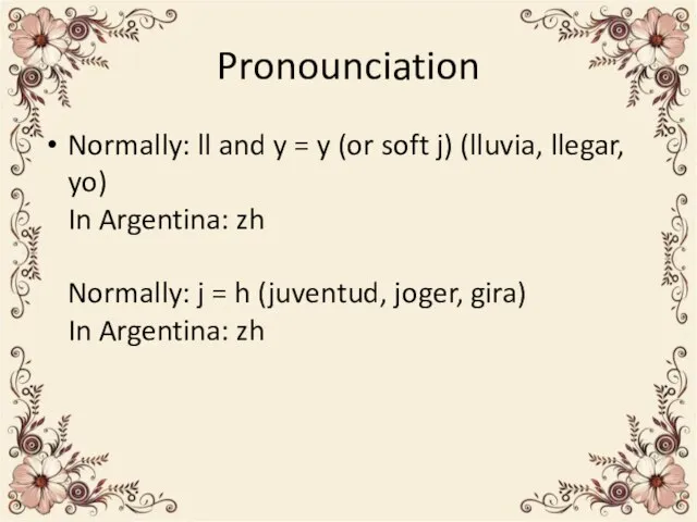 Pronounciation Normally: ll and y = y (or soft j) (lluvia, llegar,