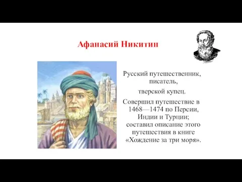 Афанасий Никитин Русский путешественник, писатель, тверской купец. Совершил путешествие в 1468—1474 по