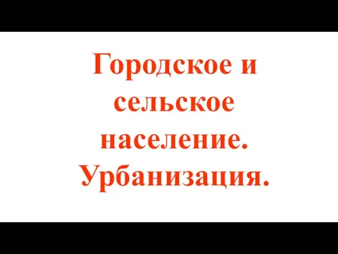 Городское и сельское население. Урбанизация.